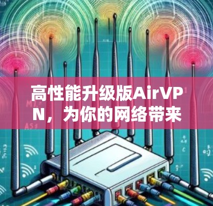 高性能升级版AirVPN,为你的网络带来更稳定体验 高性能升级版AirVPN,为你的网络带来更稳定体验