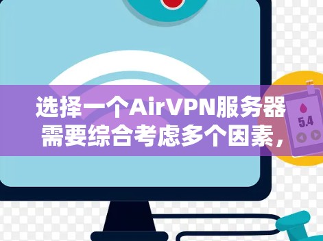 选择一个AirVPN服务器需要综合考虑多个因素,以下是一个详细的步骤指南 选择一个AirVPN服务器需要综合考虑多个因素,以下是一个详细的步骤指南