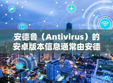 安德鲁（Antivirus）的安卓版本信息通常由安德鲁的官方网站或社区提供。以下是安德鲁的安卓版本的一些关键信息