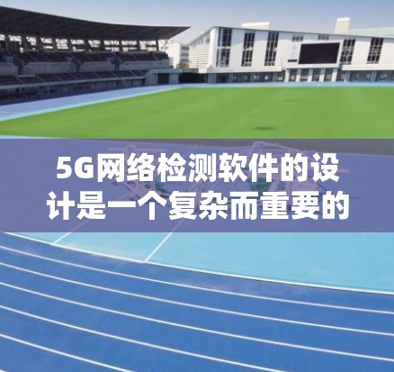 5G网络检测软件的设计是一个复杂而重要的任务,需要从多个角度进行综合考虑。以下是对该软件设计的详细分析 5G网络检测软件的设计是一个复杂而重要的任务,需要从多个角度进行综合考虑。以下是对该软件设计的详细分析