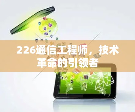 226通信工程师,技术革命的引领者 226通信工程师,技术革命的引领者