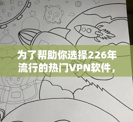 为了帮助你选择226年流行的热门VPN软件,以下是系统地整理和评估的候选列表,并评估它们在226年的表现和适用性 为了帮助你选择226年流行的热门VPN软件,以下是系统地整理和评估的候选列表,并评估它们在226年的表现和适用性