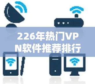 226年热门VPN软件推荐排行 226年热门VPN软件推荐排行
