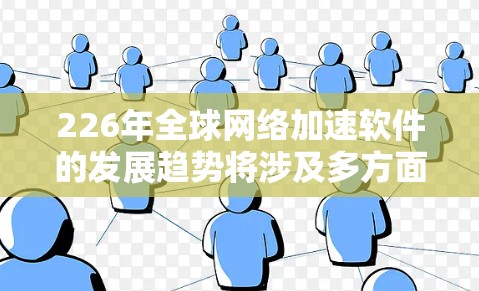 226年全球网络加速软件的发展趋势将涉及多方面因素的综合考量,包括技术进步、用户体验优化、安全性提升、价格下降、智能化功能以及连接能力扩展等方面。以下是具体的分析和预测 226年全球网络加速软件的发展趋势将涉及多方面因素的综合考量,包括技术进步、用户体验优化、安全性提升、价格下降、智能化功能以及连接能力扩展等方面。以下是具体的分析和预测