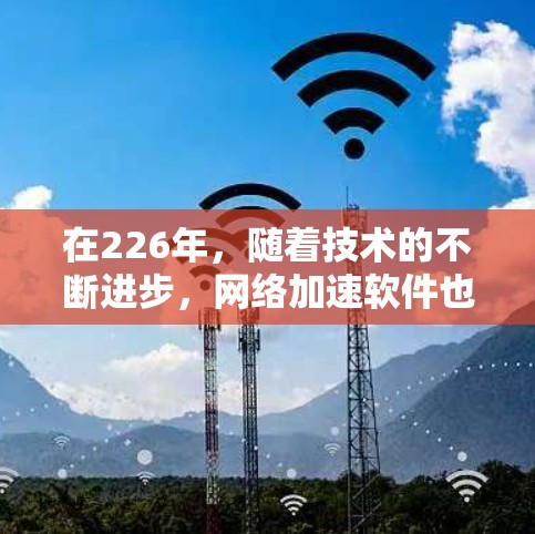 在226年，随着技术的不断进步，网络加速软件也在不断发展和完善。以下是一些推荐的免费网络加速软件合集，涵盖性能优化、连接支持、自动加速、高级功能以及性能测试等方面