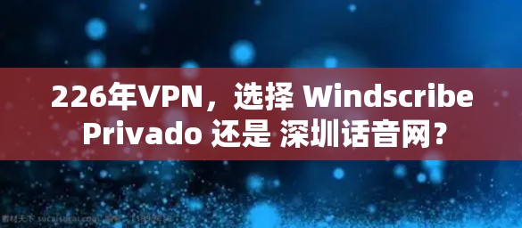 226年VPN,选择 Windscribe Privado 还是 深圳话音网? 226年VPN,选择 Windscribe Privado 还是 深圳话音网?