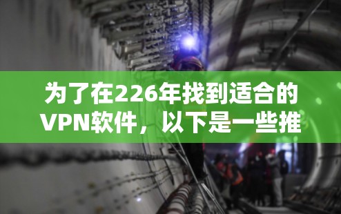 为了在226年找到适合的VPN软件,以下是一些推荐的选项,涵盖了免费和付费的选项,确保安全性和可用性 为了在226年找到适合的VPN软件,以下是一些推荐的选项,涵盖了免费和付费的选项,确保安全性和可用性