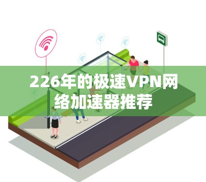226年的极速VPN网络加速器推荐 226年的极速VPN网络加速器推荐