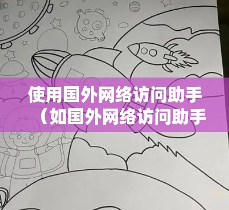 使用国外网络访问助手(如国外网络访问助手系统)是现代网络操作的一部分,可以帮助用户访问国外服务器、服务器地址等资源。以下是对该问题的详细步骤和注意事项 使用国外网络访问助手(如国外网络访问助手系统)是现代网络操作的一部分,可以帮助用户访问国外服务器、服务器地址等资源。以下是对该问题的详细步骤和注意事项