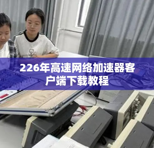 226年高速网络加速器客户端下载教程 226年高速网络加速器客户端下载教程