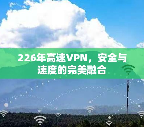 226年高速VPN,安全与速度的完美融合 226年高速VPN,安全与速度的完美融合