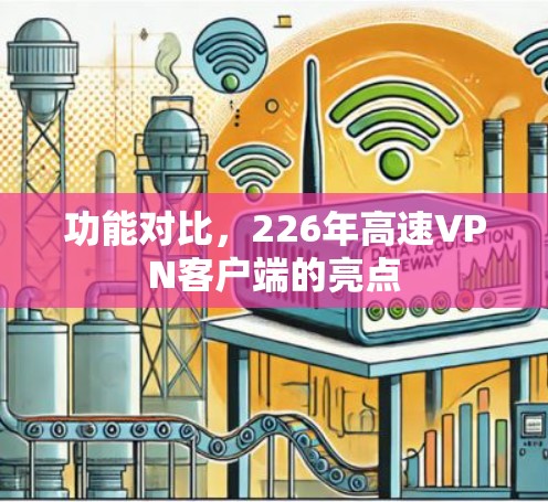 功能对比,226年高速VPN客户端的亮点 功能对比,226年高速VPN客户端的亮点