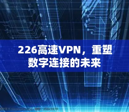 226高速VPN，重塑数字连接的未来