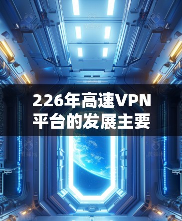 226年高速VPN平台的发展主要集中在以下几个方面