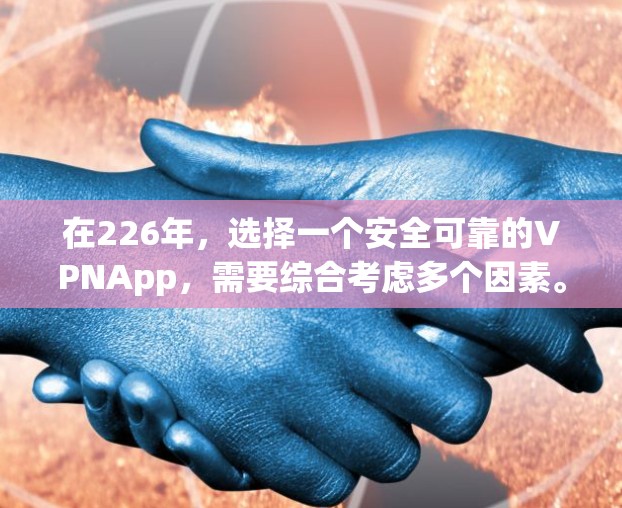 在226年,选择一个安全可靠的VPNApp,需要综合考虑多个因素。以下是详细的建议 在226年,选择一个安全可靠的VPNApp,需要综合考虑多个因素。以下是详细的建议
