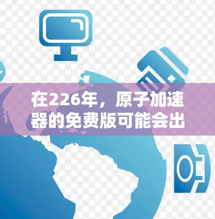 在226年,原子加速器的免费版可能会出现,但这是通过以下几个关键因素实现的 在226年,原子加速器的免费版可能会出现,但这是通过以下几个关键因素实现的