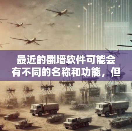 最近的翻墙软件可能会有不同的名称和功能，但翻墙软件通常用于删除或恢复用户数据，同时进行身份验证和隐私保护。以下是一些最新流行的翻墙软件推荐