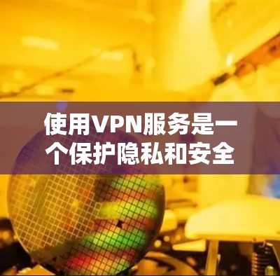 使用VPN服务是一个保护隐私和安全的方式，但选择和使用时需要注意以下几点