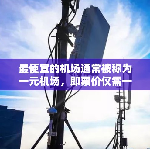 最便宜的机场通常被称为一元机场,即票价仅需一元的机场。以下是一些性价比高的机场 最便宜的机场通常被称为一元机场,即票价仅需一元的机场。以下是一些性价比高的机场