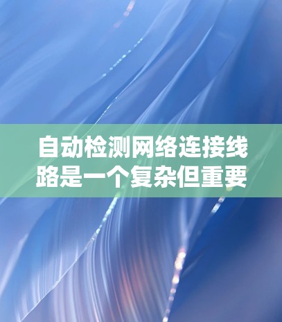 自动检测网络连接线路是一个复杂但重要的技术领域,能够帮助网络管理员实时监控网络状态,预防潜在问题并优化网络性能。以下是一步步的指南,帮助您理解和实施自动检测系统 自动检测网络连接线路是一个复杂但重要的技术领域,能够帮助网络管理员实时监控网络状态,预防潜在问题并优化网络性能。以下是一步步的指南,帮助您理解和实施自动检测系统