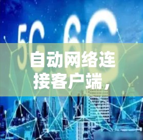 自动网络连接客户端,连接更高效,云端更安全 自动网络连接客户端,连接更高效,云端更安全