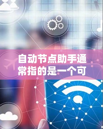 自动节点助手通常指的是一个可以自动管理或响应节点的工具,用于自动化节点的维护、故障检测和恢复等任务。具体含义可以有很多种,但以下是几种可能的解释 自动节点助手通常指的是一个可以自动管理或响应节点的工具,用于自动化节点的维护、故障检测和恢复等任务。具体含义可以有很多种,但以下是几种可能的解释