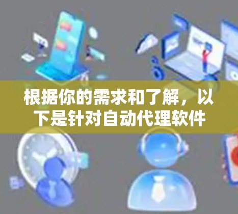 根据你的需求和了解,以下是针对自动代理软件的分步指南 根据你的需求和了解,以下是针对自动代理软件的分步指南