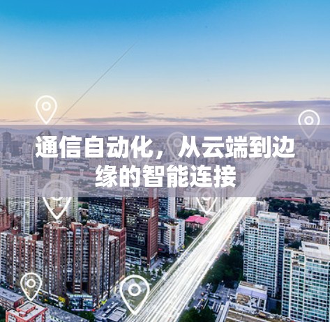 通信自动化,从云端到边缘的智能连接 通信自动化,从云端到边缘的智能连接