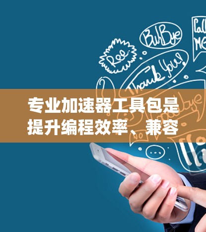 专业加速器工具包是提升编程效率、兼容性并支持跨平台运行的工具,广泛应用于Python、C/C+JavaScript等编程语言。以下是对这些工具包的详细推荐 专业加速器工具包是提升编程效率、兼容性并支持跨平台运行的工具,广泛应用于Python、C/C+JavaScript等编程语言。以下是对这些工具包的详细推荐