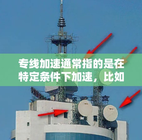专线加速通常指的是在特定条件下加速，比如高速公路上的加速或在特定领域中的加速操作。以下是一些可能的解释和建议