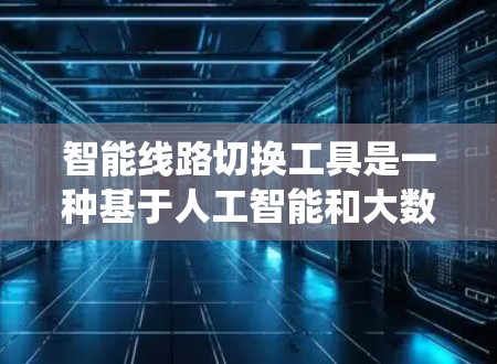 智能线路切换工具是一种基于人工智能和大数据技术的电力系统设备,旨在帮助电力系统在断电后自动恢复运行。以下是对该工具的详细分析 智能线路切换工具是一种基于人工智能和大数据技术的电力系统设备,旨在帮助电力系统在断电后自动恢复运行。以下是对该工具的详细分析
