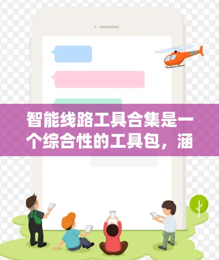 智能线路工具合集是一个综合性的工具包,涵盖电力系统、通信网络和计算机网络等多个领域。以下是对这些领域内常用智能线路工具的详细介绍 智能线路工具合集是一个综合性的工具包,涵盖电力系统、通信网络和计算机网络等多个领域。以下是对这些领域内常用智能线路工具的详细介绍