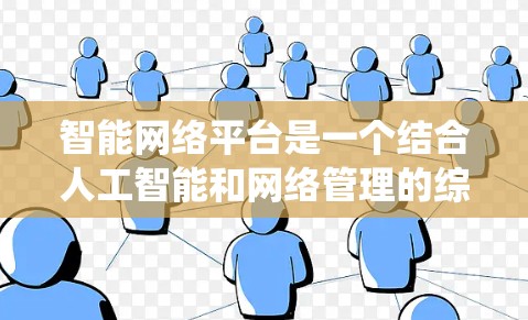 智能网络平台是一个结合人工智能和网络管理的综合技术领域,旨在通过自动化和智能化的方法提升网络系统的效率和安全性。以下是关于智能网络平台的详细总结 智能网络平台是一个结合人工智能和网络管理的综合技术领域,旨在通过自动化和智能化的方法提升网络系统的效率和安全性。以下是关于智能网络平台的详细总结