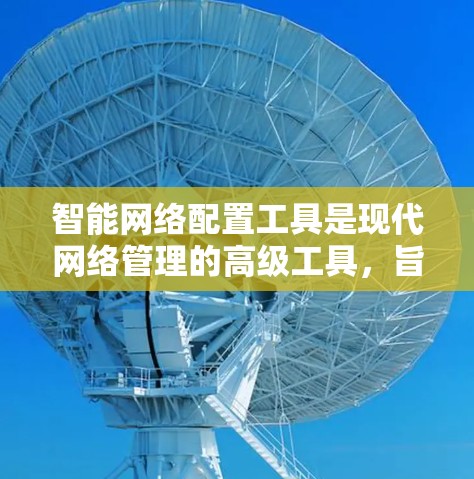 智能网络配置工具是现代网络管理的高级工具,旨在帮助用户高效地管理网络设备和优化网络性能。以下是对该工具的详细介绍 智能网络配置工具是现代网络管理的高级工具,旨在帮助用户高效地管理网络设备和优化网络性能。以下是对该工具的详细介绍