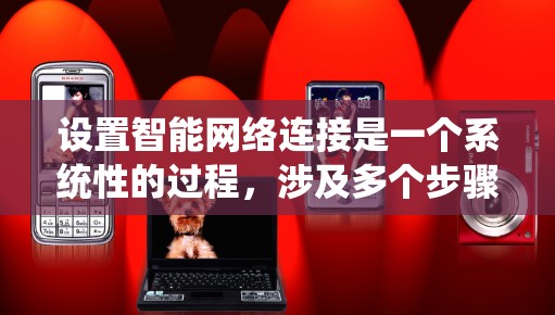 设置智能网络连接是一个系统性的过程,涉及多个步骤和参数的配置。以下是一个详细且系统化的指南,帮助您顺利完成智能网络连接的设置 设置智能网络连接是一个系统性的过程,涉及多个步骤和参数的配置。以下是一个详细且系统化的指南,帮助您顺利完成智能网络连接的设置