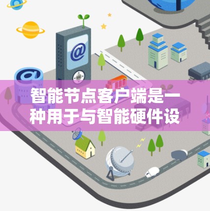 智能节点客户端是一种用于与智能硬件设备进行数据交换和控制的软件应用,主要包括以下几个关键方面 智能节点客户端是一种用于与智能硬件设备进行数据交换和控制的软件应用,主要包括以下几个关键方面