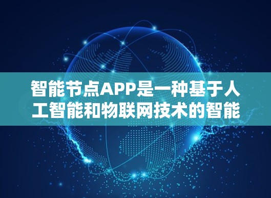 智能节点APP是一种基于人工智能和物联网技术的智能管理工具,旨在为用户提供高效、智能的节点管理服务。它通过整合多种智能技术,为用户提供从节点管理到数据分析的全面解决方案 智能节点APP是一种基于人工智能和物联网技术的智能管理工具,旨在为用户提供高效、智能的节点管理服务。它通过整合多种智能技术,为用户提供从节点管理到数据分析的全面解决方案