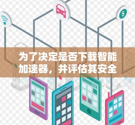为了决定是否下载智能加速器,并评估其安全性和必要性,以下是一些步骤和建议 为了决定是否下载智能加速器,并评估其安全性和必要性,以下是一些步骤和建议