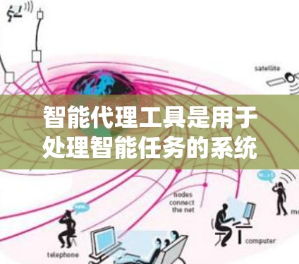 智能代理工具是用于处理智能任务的系统，涵盖生成式AI、对话系统、自然语言处理等多种类型。以下是对这些工具的系统性总结