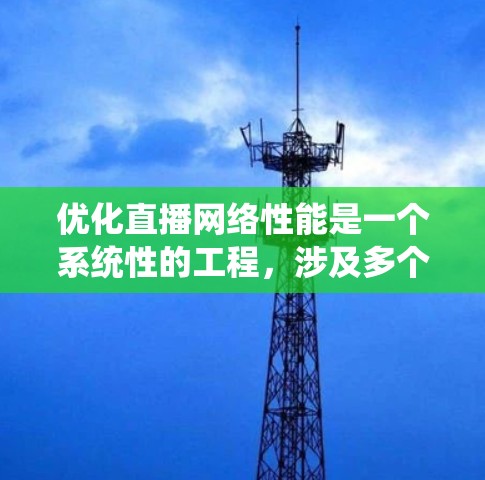 优化直播网络性能是一个系统性的工程,涉及多个环节,需综合考虑设备、服务器和网络因素。以下是一个详细的优化流程 优化直播网络性能是一个系统性的工程,涉及多个环节,需综合考虑设备、服务器和网络因素。以下是一个详细的优化流程