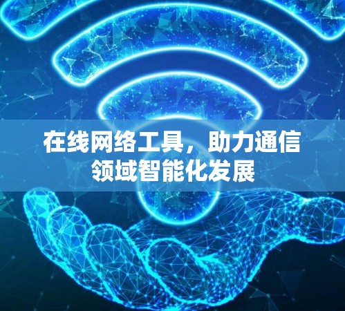 在线网络工具,助力通信领域智能化发展 在线网络工具,助力通信领域智能化发展