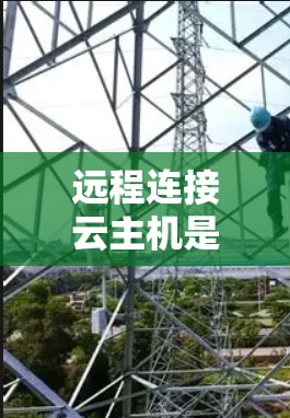远程连接云主机是一个常见的操作,以下是逐步指南,帮助您成功实现远程连接 远程连接云主机是一个常见的操作,以下是逐步指南,帮助您成功实现远程连接