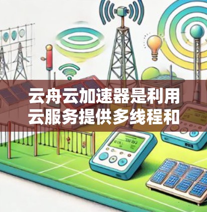 云舟云加速器是利用云服务提供多线程和多核心应用加速的工具,通过节点管理来优化应用在云环境下的性能。以下是对云舟云加速器节点管理的详细解析 云舟云加速器是利用云服务提供多线程和多核心应用加速的工具,通过节点管理来优化应用在云环境下的性能。以下是对云舟云加速器节点管理的详细解析