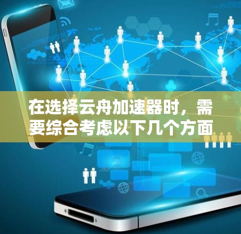 在选择云舟加速器时,需要综合考虑以下几个方面 在选择云舟加速器时,需要综合考虑以下几个方面