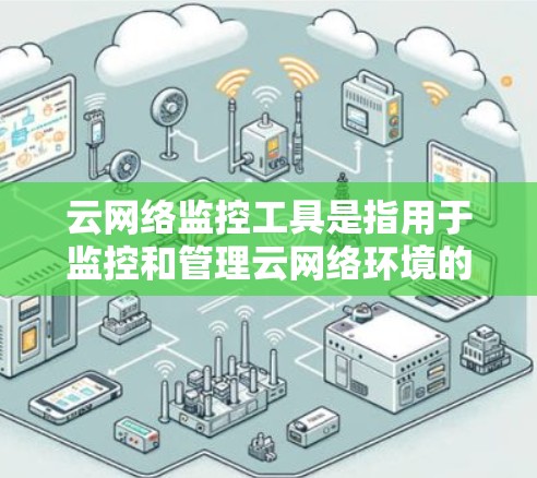 云网络监控工具是指用于监控和管理云网络环境的自动化和智能化工具。这些工具可以帮助组织实时监控网络流量、管理设备状态、分析网络性能，并根据需要进行自动调整。以下是几个常见的云网络监控工具及其特点