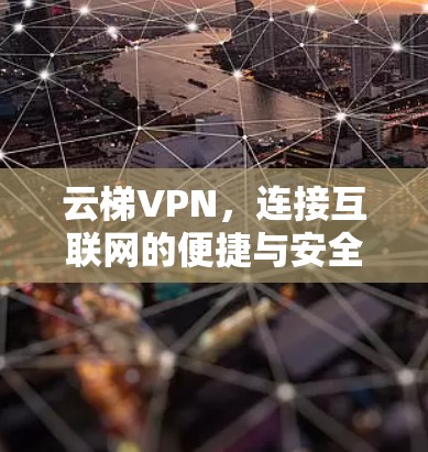 云梯VPN，连接互联网的便捷与安全