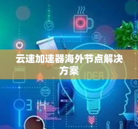 云速加速器海外节点解决方案 云速加速器海外节点解决方案