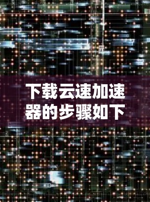 下载云速加速器的步骤如下 下载云速加速器的步骤如下