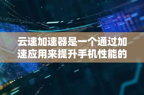 云速加速器是一个通过加速应用来提升手机性能的工具,通常分为iOS和Android版本。对于安卓客户端,云速加速器通常提供了一款针对安卓设备的加速应用,旨在优化手机在应用中运行时的性能 云速加速器是一个通过加速应用来提升手机性能的工具,通常分为iOS和Android版本。对于安卓客户端,云速加速器通常提供了一款针对安卓设备的加速应用,旨在优化手机在应用中运行时的性能
