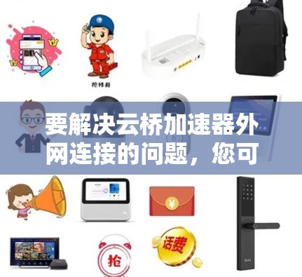 要解决云桥加速器外网连接的问题，您可以按照以下步骤操作